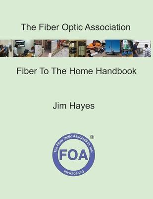 The Fiber Optic Association Fiber To The Home Handbook: For Planners, Managers, Designers, Installers And Operators Of FTTH - Fiber To The Home - Netw