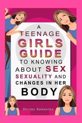 A Teenage Girl's Guide To Knowing About Sex, Sexuality And Changes In Her Body