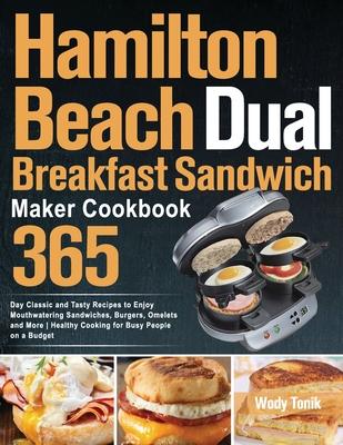 Hamilton Beach Dual Breakfast Sandwich Maker Cookbook: 365-Day Classic and Tasty Recipes to Enjoy Mouthwatering Sandwiches, Burgers, Omelets and More