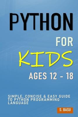 Python For Kids Ages 12 - 18: Simple, Concise & Easy Guide to Python Programming Language