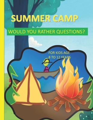 Summer Camp Would You Rather Questions For Kids Age 8-12 Years Old: Totally Hilarious And Funny Would You Rather Questions - Keeping The Summer Camp M