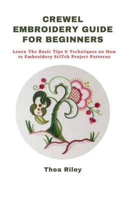 Crewel Embroidery Guide for Beginners: Learn The Basic Tips & Techniques on How to Embroidery Stitch Project Patterns