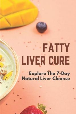 Fatty Liver Cure: Explore The 7-Day Natural Liver Cleanse: Cure Lose Weight