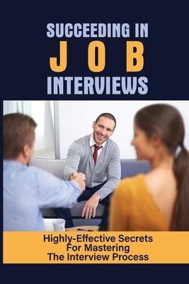 Succeeding In Job Interviews: Highly-Effective Secrets For Mastering The Interview Process: Challenge With Job Interviews