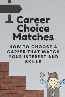 Career Choice Matches: How To Choose A Career That Match Your Interest And Skills: How To Select A Career Path