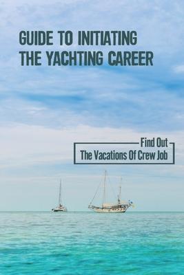 Guide To Initiating The Yachting Career: Find Out The Vacations Of Crew Job: Yachting Crew Job