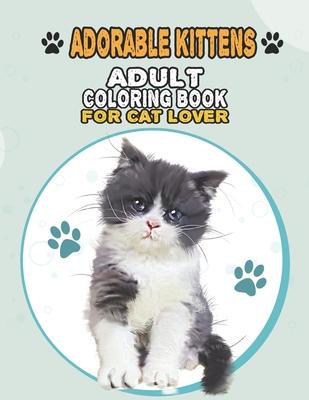 Adorable Kittens Adult Coloring Book For Cat Lover: A Fun Easy, Relaxing, Stress Relieving Beautiful Cats Large Print Adult Coloring Book Of Kittens,