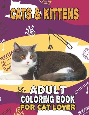 Cat & Kittens Adult Coloring Book For Cat Lover: A Fun Easy, Relaxing, Stress Relieving Beautiful Cats Large Print Adult Coloring Book Of Kittens, Kit