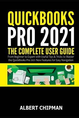 QuickBooks Pro 2021: The Complete User Guide from Beginner to Expert with Useful Tips & Tricks to Master the QuickBooks Pro 2021 New Featur