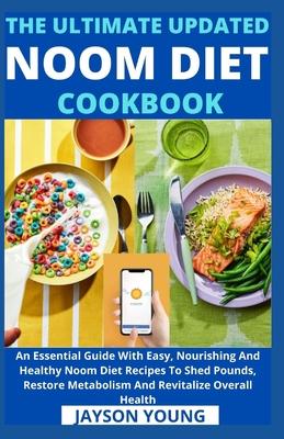 The Ultimate Updated Noom Diet Cookbook: An Essential Guide With Easy, Nourishing And Healthy Noom Diet Recipes To Shed Pounds, Restore Metabolism And