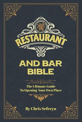 Restaurant and Bar Bible: The Ultimate Guide to Opening a Restaurant or Bar