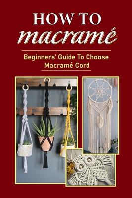 How To Macram: Beginners' Guide To Choose Macram Cord: Tips To Begin Macrame' Project