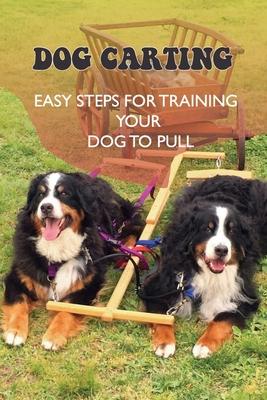 Dog Carting: Easy Steps For Training Your Dog To Pull: Dog Carts For Pulling