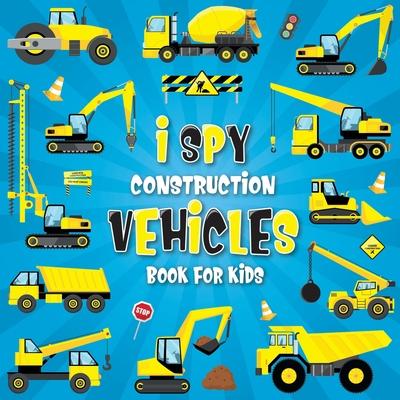 I Spy Construction Vehicles: Let's play I Spy Game with Excavators, Trucks And Other Things That Go, A Fun Picture Puzzle Book For Kids Ages 2-5, T