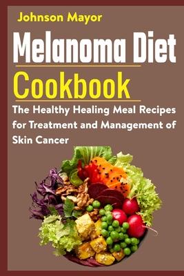 Melanoma Diet Cookbook: The Healthy Healing Meal Recipe for Treatment and Management of Skin Cancer