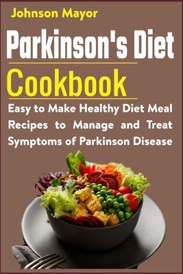 Parkinson's Diet Cookbook: Easy to Make Healthy Diet Meal Recipes to Manage and Treat Symptoms of Parkinson Disease