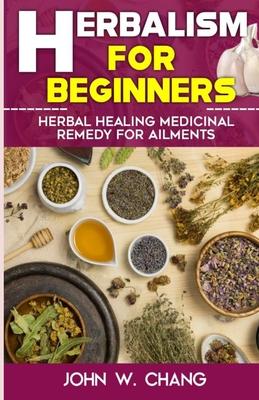 Herbalism For Beginners: Herbal Healing Medicinal Remedy For Ailments