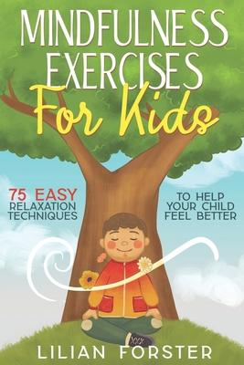 Mindfulness Exercises for Kids: 75 Easy Relaxation Techniques To Help Your Child Feel Better