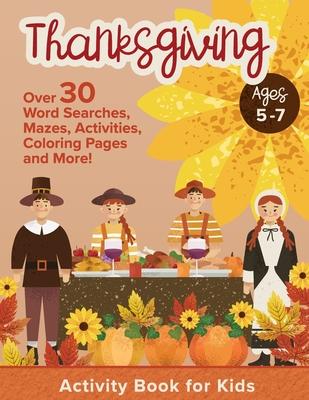 Thanksgiving Activity Book For Kids Ages 5-7: Holiday Thanksgiving Book For Children With Over 30 Educational Word Searches, Mazes, Activities, Colori