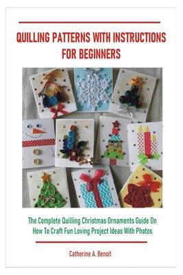 Quilling Patterns with Instructions for Beginners: The Complete Quilling Christmas Ornaments Guide On How To Craft Fun Loving Project Ideas With Photo