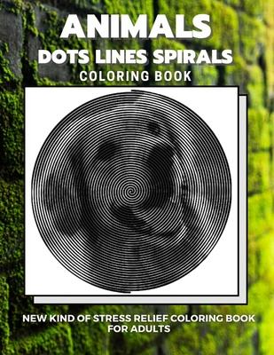 Animals - Dots Lines Spirals Coloring Book: New kind of stress relief coloring book for adults