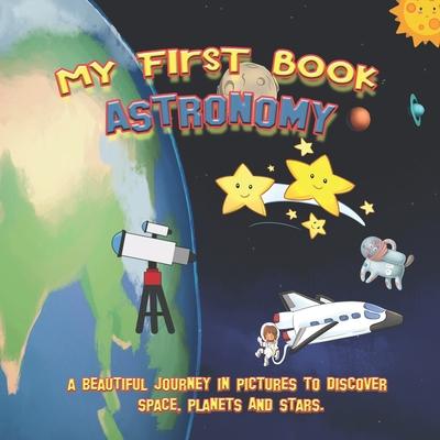 My first book ASTRONOMY: A beautiful journey in pictures to discover space, planets and stars.: Educational book with pictures for kids ages 2