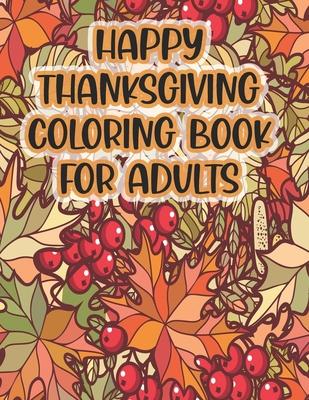 Happy Thanksgiving Coloring Book For Adults: Thanksgiving Autumn Coloring Book A Coloring Book for Adults Featuring Relaxing Autumn Scenes and Beautif