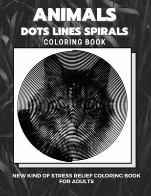 Animals - Dots Lines Spirals Coloring Book: New kind of stress relief coloring book for adults