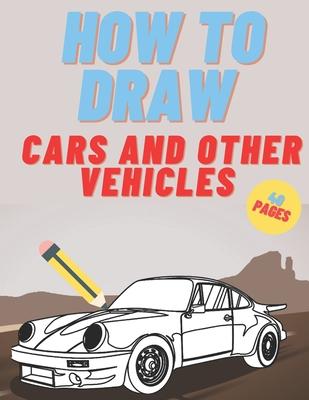 How To Draw: Cars Trucks Vehicles For Kids And Teen