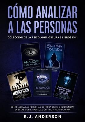 Cmo analizar a las Personas: Coleccin de la Psicologa Oscura 5 libros en 1 - Cmo leer a las personas como un libro e influenciar en ellas con la