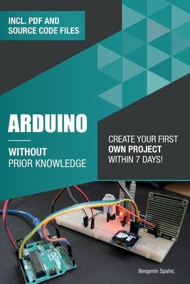 Arduino Without Prior Knowledge: Create your own first project within 7 days