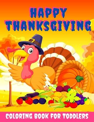 Happy Thanksgiving Coloring Book for Toddlers: Thanksgiving Books for Kids: A Fun Thanksgiving Coloring Gift Book for Boys and Girls, Thanksgiving Col