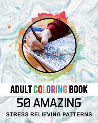 Adult Coloring Book. 50 Amazing Stress Relieving Patterns: Vol-04. Relaxing Coloring Books for Men, Women, Girls, Teens to Help Release Your Creative