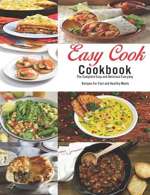 Easy Cook Cookbook: The Complete Easy and delicious Everyday Recipes for fast and healthy meals