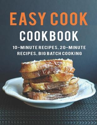 Easy Cook Cookbook: 10- Minute Recipes, 20-Minute Recipes big batch cooking