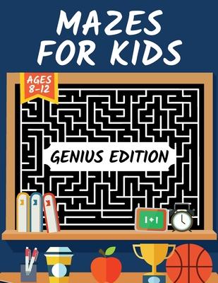 Mazes for Kids Ages 8-12 Genius Edition: Maze Activity Book 8-10, 10-12 Workbook for Games, Puzzles, Brain Teasers and Problem-Solving Activities