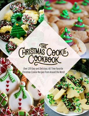 The Christmas Cookie Cookbook: Over 150 Easy and Delicious, All time Favorite Christmas Cookie Recipes From Around the World