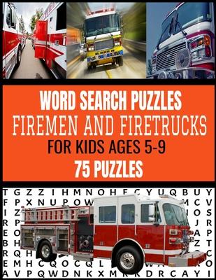 Word Search Puzzles Firemen and Firetrucks: For Kids Ages 5-9 75 Fun and Exciting Puzzles for Kids Who Love Firemen and All Things Related Makes a Gre