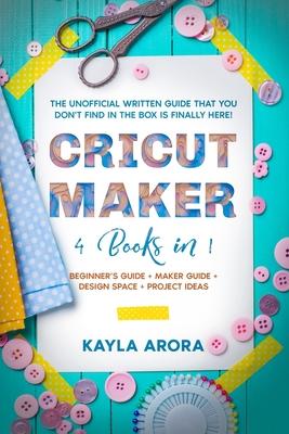 Cricut Maker: 4 BOOKS in 1 - Beginner's guide + Maker Guide + Design Space + Project Ideas. The Unofficial Written Guide That You Do