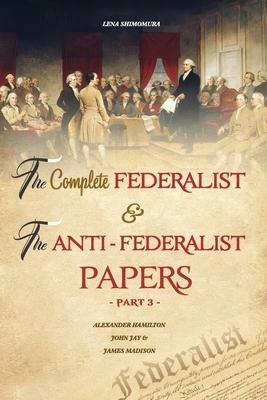 The Complete Federalist and The Anti-Federalist Papers: The Articles of Confederation, The Constitution of Declaration, All Bill Of Rights & Amendment