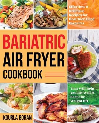 Bariatric Air Fryer Cookbook: Effortless & Delicious Recipes for Healthier Fried Favorites That Will Help You Eat Well & Keep the Weight Off