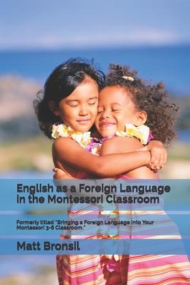 English as a Foreign Language in the Montessori Classroom: Formerly Titled "Bringing a Foreign Language Into Your Montessori 3-6 Classroom"