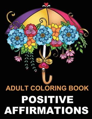 Positive Affirmations: Adult Coloring Book for Good Vibes Color Motivational and Inspirational Sayings Daily Inspiration, Wisdom, and Courage