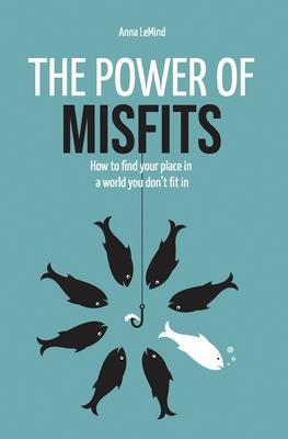 The Power of Misfits: How to Find Your Place in a World You Don't Fit In