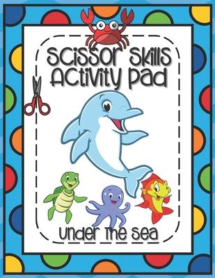 Scissors Skills Activity Pad Under The Sea: Scissors Skills Workbook with Sea Creatures for cutting practice suitable for Pre-Schoolers and Kindergart