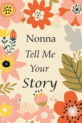 Nonna Tell Me Your Story: 140+ Questions For Your Nonna To Share His Life And Thoughts: Grandmother's Life Experiences In Writing, A Keepsake Bo