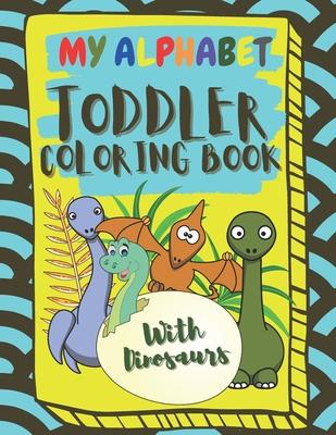 My Alphabet Toddler Coloring Book With Dinosaurs: Fun and Easy Coloring Book For Toddlers and Kids Ages 2, 3, 4 & 5