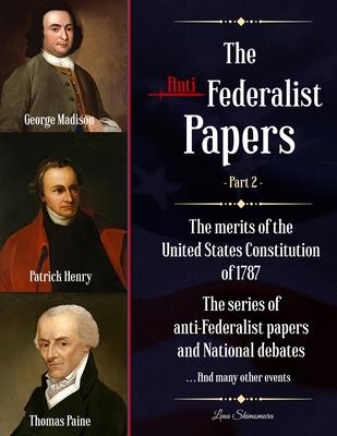 The Anti-Federalist Papers: The merits of the United States Constitution of 1787 - The series of anti-Federalist papers and National debates and m