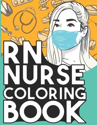 RN Nurse Coloring Book: Relaxing Coloring Book Gift for Women Registered Nurses Full of Snarky Quotes and Patterns