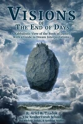 Visions of the End of Days: A Kabbalistic View of the Book of Daniel With a Guide to Dream Interpretations